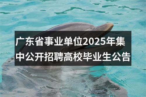 广东省事业单位2025年集中公开招聘高校毕业生公告 图片