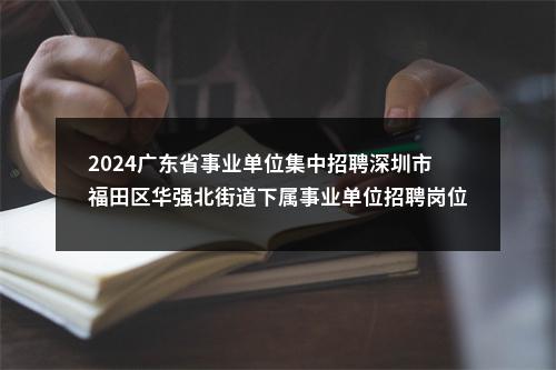 2024广东省事业单位集中招聘深圳市福田区华强北街道下属事业单位招聘岗位拟聘用人员公示（2人） 图片