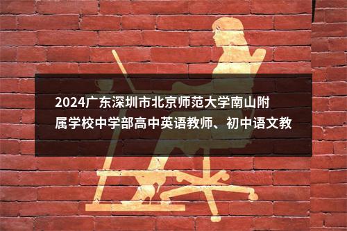 2024广东深圳市北京师范大学南山附属学校中学部高中英语教师、初中语文教师招聘2人公告 图片