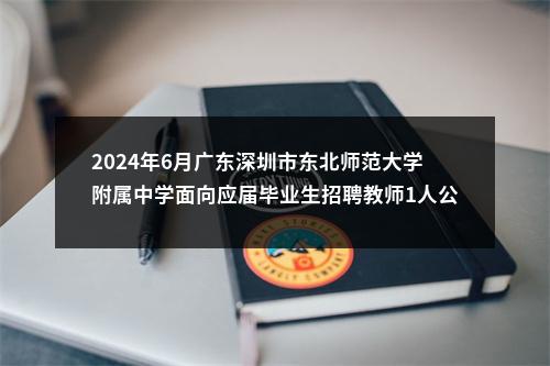 2024年6月广东深圳市东北师范大学附属中学面向应届毕业生招聘教师1人公告 图片