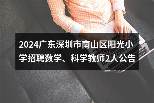 2024广东深圳市南山区阳光小学招聘数学、科学教师2人公告 图片