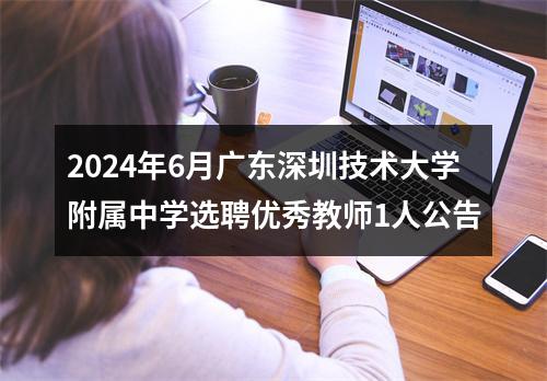 2024年6月广东深圳技术大学附属中学选聘优秀教师1人公告 图片