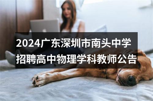2024广东深圳市南头中学招聘高中物理学科教师公告 图片