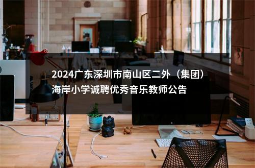 2024广东深圳市南山区二外（集团）海岸小学诚聘优秀音乐教师公告 图片
