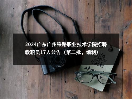2024广东广州铁路职业技术学院招聘教职员17人公告（第二批，编制） 图片