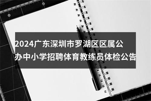 2024广东深圳市罗湖区区属公办中小学招聘体育教练员体检公告 图片