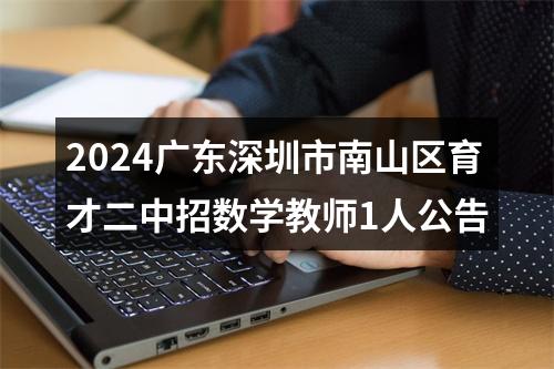 2024广东深圳市南山区育才二中招数学教师1人公告 图片