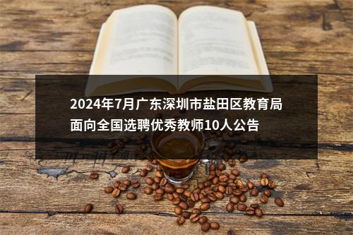2024年7月广东深圳市盐田区教育局面向全国选聘优秀教师10人公告 图片