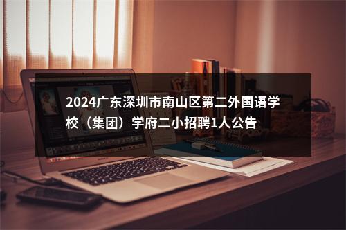 2024广东深圳市南山区第二外国语学校（集团）学府二小招聘1人公告 图片