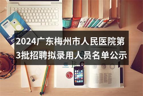 2024广东梅州市人民医院第3批招聘拟录用人员名单公示 图片