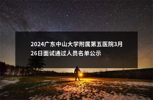 2024广东中山大学附属第五医院3月26日面试通过人员名单公示 图片