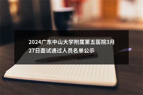 2024广东中山大学附属第五医院3月27日面试通过人员名单公示 图片