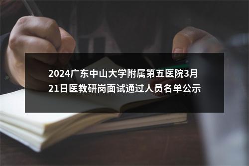 2024广东中山大学附属第五医院3月21日医教研岗面试通过人员名单公示 图片