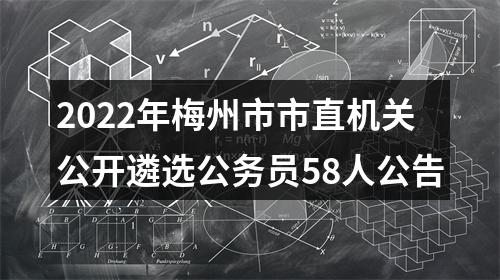 2022年梅州市市直机关公开遴选公务员58人公告 图片