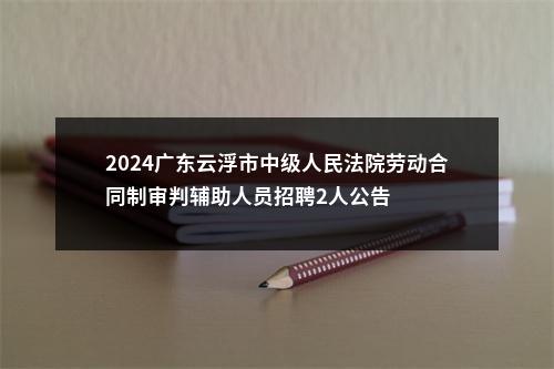 2024广东云浮市中级人民法院劳动合同制审判辅助人员招聘2人公告 图片