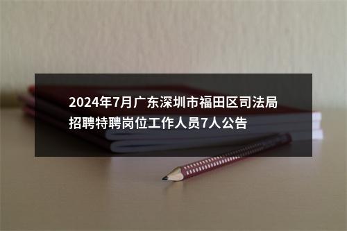 2024年7月广东深圳市福田区司法局招聘特聘岗位工作人员7人公告 图片