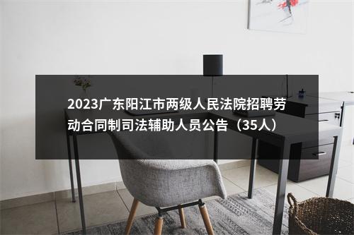 2023广东阳江市两级人民法院招聘劳动合同制司法辅助人员公告（35人） 图片