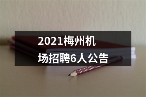 2021梅州机场招聘6人公告 图片