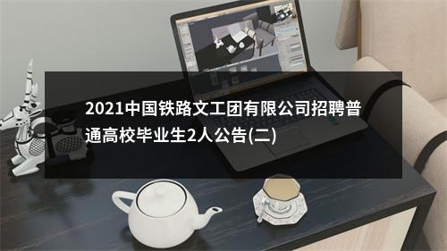 2021中国铁路文工团有限公司招聘普通高校毕业生2人公告(二) 图片