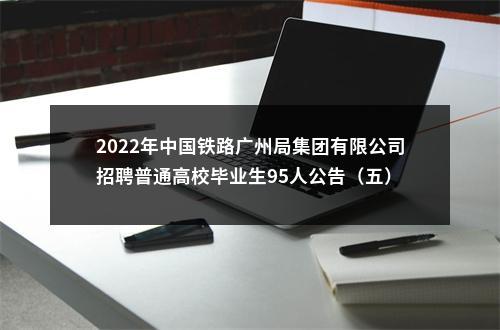 2022年中国铁路广州局集团有限公司招聘普通高校毕业生95人公告（五） 图片